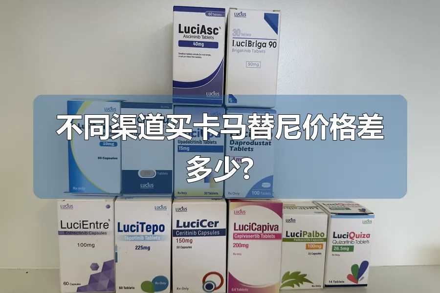 不同渠道买卡马替尼价格差多少?