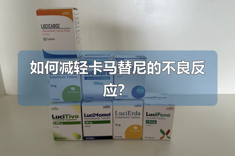 如何减轻卡马替尼的不良反应?